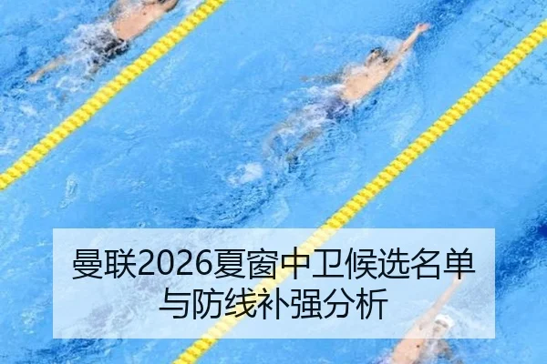 曼联2026夏窗中卫候选名单与防线补强分析